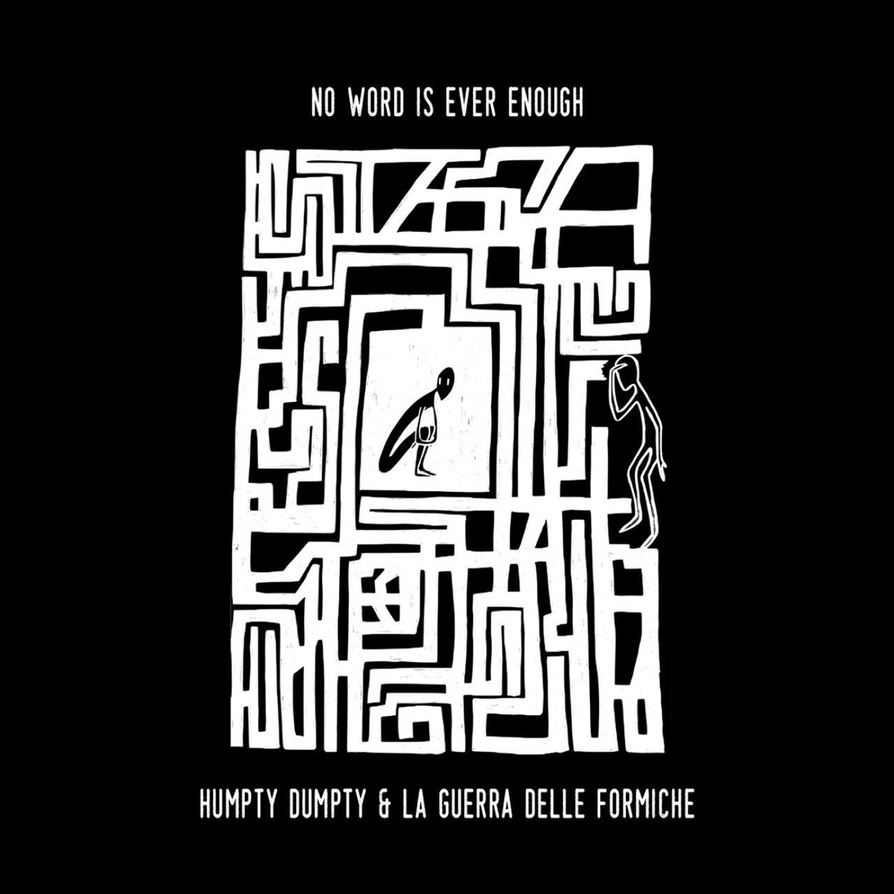 [IT] Un labirinto con due figure antropomorfe, una rinchiusa nella cella interna e un'altra che guarda il percorso da fuori. Sopra il titolo del disco, "No Word Is Ever Enough", e sotto il nome degli artisti: Humpty Dumpty & La Guerra delle Formiche. [EN] A labyrinth with two anthropomorphic figures, one locked in the inner cell and another looking at the path from outside. Above the title of the record, "No Word Is Ever Enough", and under the names of the artists: Humpty Dumpty & The Ant War.